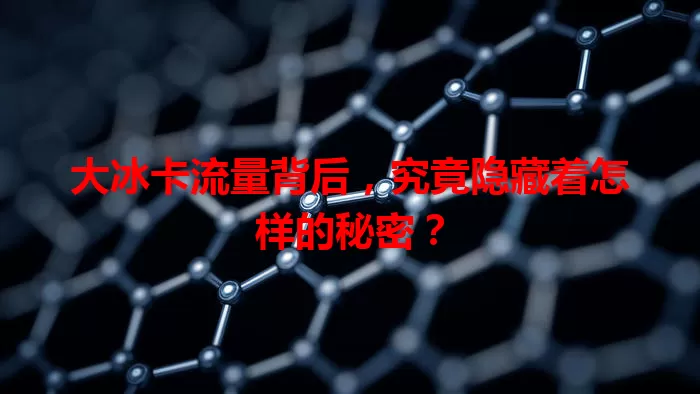 大冰卡流量背后，究竟隐藏着怎样的秘密？