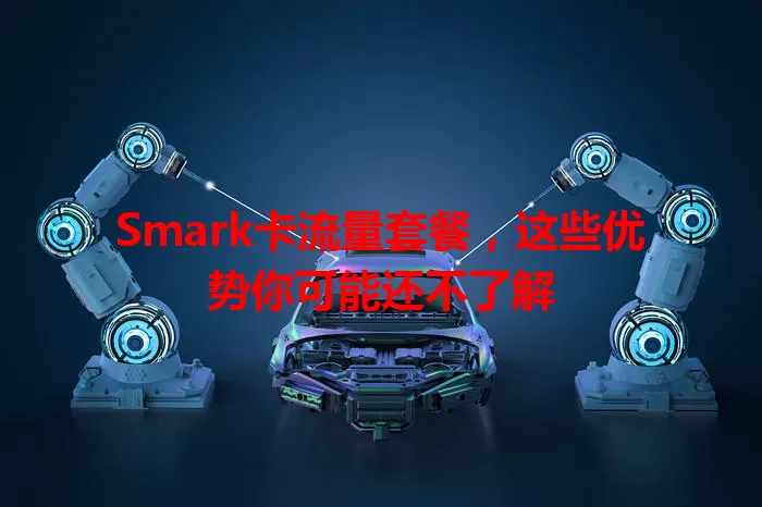 Smark卡流量套餐，这些优势你可能还不了解