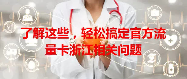 了解这些，轻松搞定官方流量卡浙江相关问题