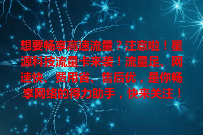 想要畅享高速流量？注意啦！星源科技流量卡来袭！流量足、网速快、费用省、售后优，是你畅享网络的得力助手，快来关注！
