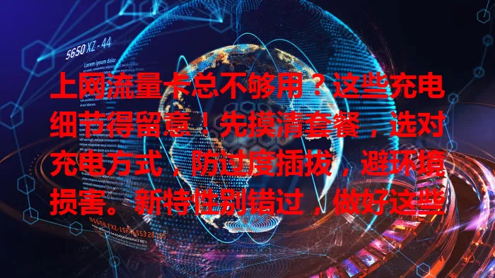上网流量卡总不够用？这些充电细节得留意！先摸清套餐，选对充电方式，防过度插拔，避环境损害。新特性别错过，做好这些，畅享网络无阻！