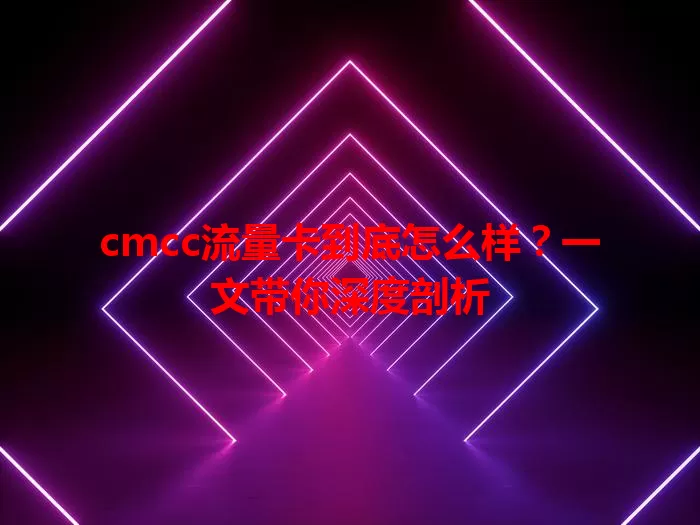 cmcc流量卡到底怎么样？一文带你深度剖析