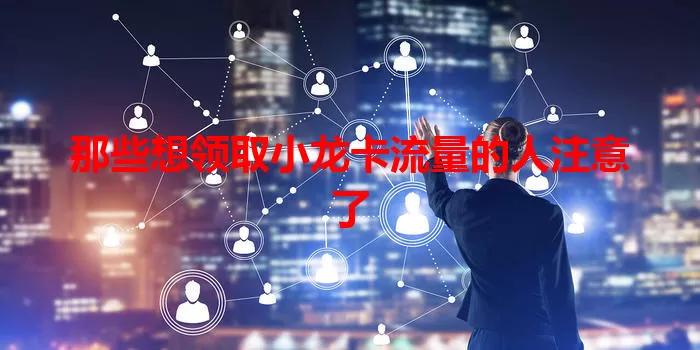 那些想领取小龙卡流量的人注意了