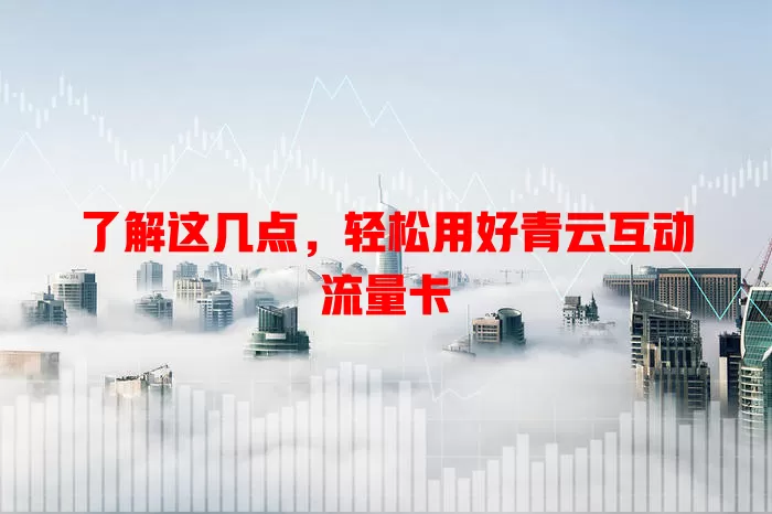 了解这几点，轻松用好青云互动流量卡