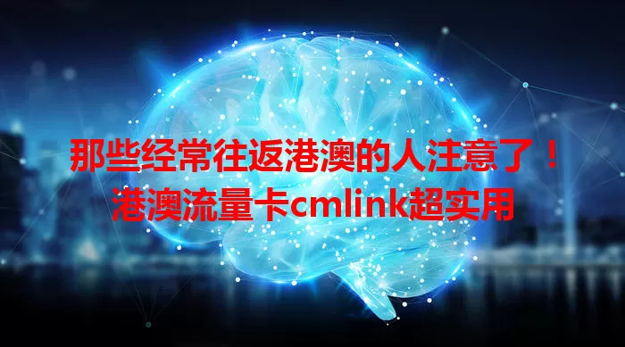 那些经常往返港澳的人注意了！港澳流量卡cmlink超实用