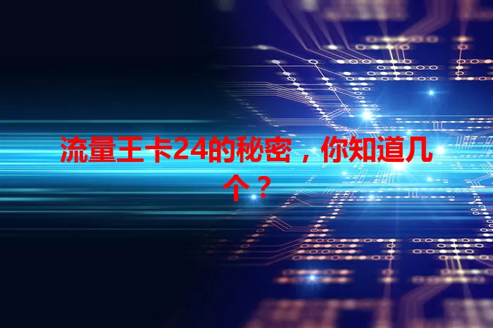 流量王卡24的秘密，你知道几个？