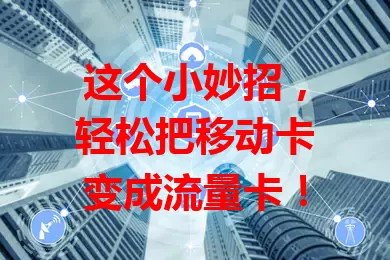 这个小妙招，轻松把移动卡变成流量卡！