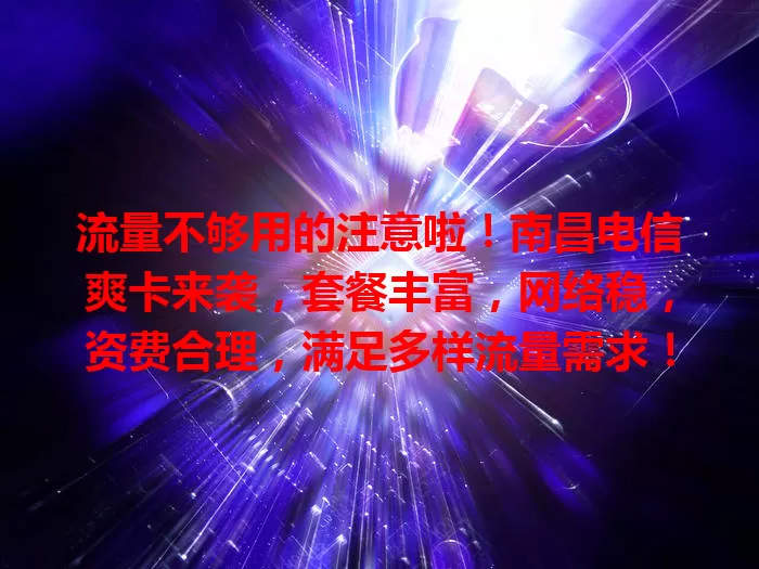 流量不够用的注意啦！南昌电信爽卡来袭，套餐丰富，网络稳，资费合理，满足多样流量需求！