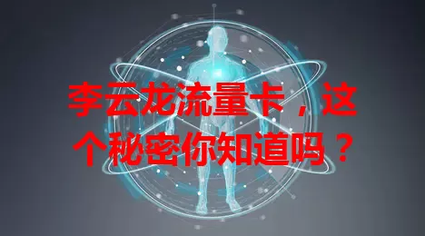 李云龙流量卡，这个秘密你知道吗？