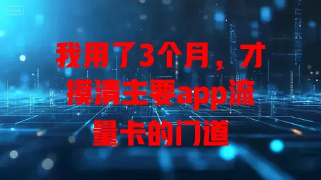 我用了3个月，才摸清主要app流量卡的门道
