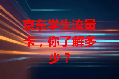 京东学生流量卡，你了解多少？