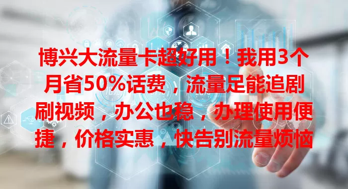 博兴大流量卡超好用！我用3个月省50%话费，流量足能追剧刷视频，办公也稳，办理使用便捷，价格实惠，快告别流量烦恼！