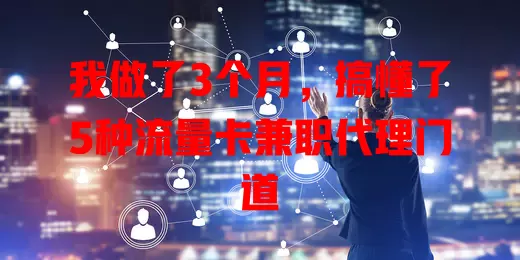 我做了3个月，搞懂了5种流量卡兼职代理门道