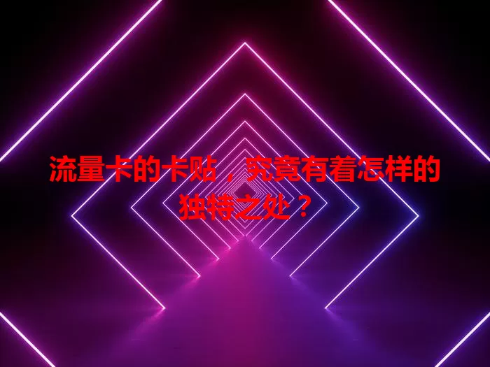 流量卡的卡贴，究竟有着怎样的独特之处？