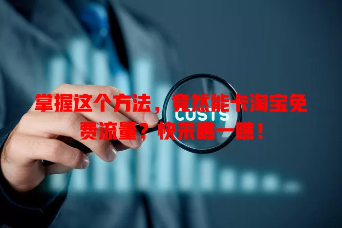 掌握这个方法，竟然能卡淘宝免费流量？快来瞧一瞧！