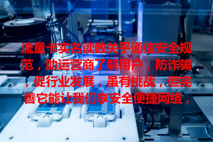 流量卡实名读数关乎通信安全规范，助运营商了解用户，防诈骗，促行业发展，虽有挑战，但完善它能让我们享安全便捷网络，这些信息你知道吗？