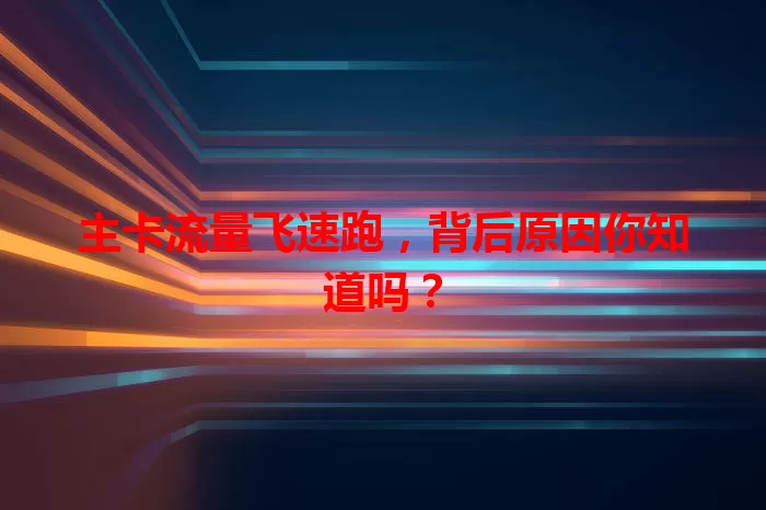主卡流量飞速跑，背后原因你知道吗？