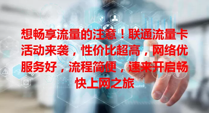 想畅享流量的注意！联通流量卡活动来袭，性价比超高，网络优服务好，流程简便，速来开启畅快上网之旅