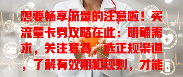 想要畅享流量的注意啦！买流量卡券攻略在此：明确需求，关注套餐，选正规渠道，了解有效期和规则，才能买到适合的卡券