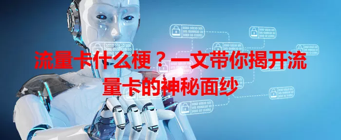 流量卡什么梗？一文带你揭开流量卡的神秘面纱