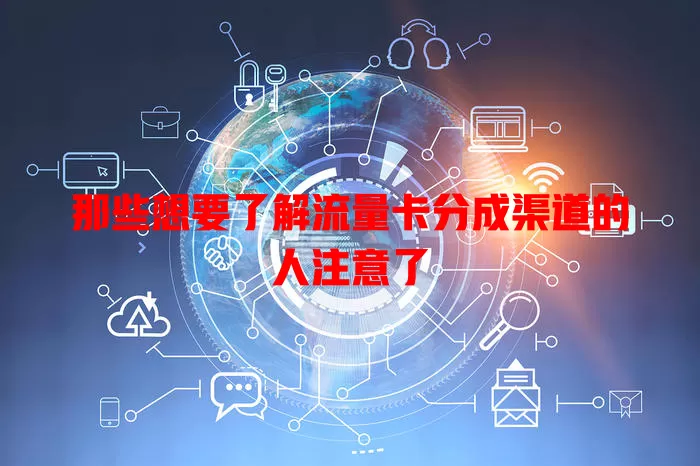 那些想要了解流量卡分成渠道的人注意了