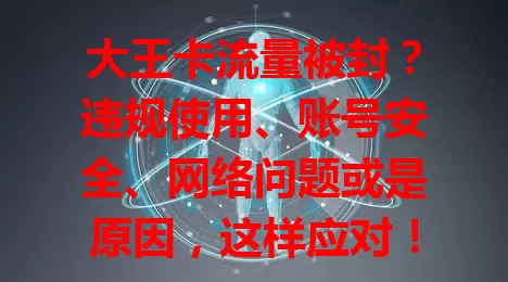 大王卡流量被封？违规使用、账号安全、网络问题或是原因，这样应对！