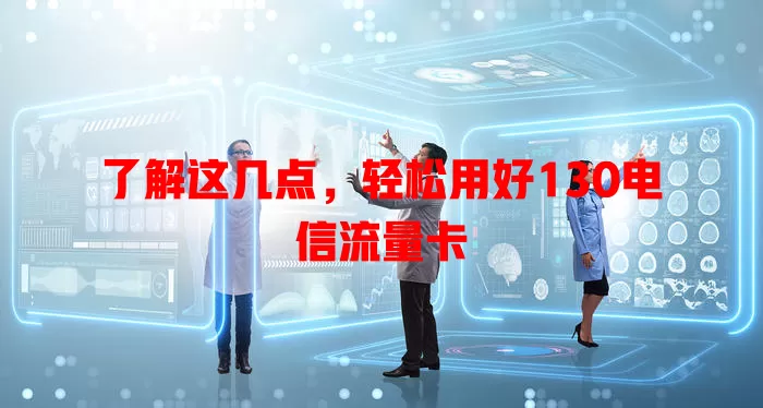了解这几点，轻松用好130电信流量卡
