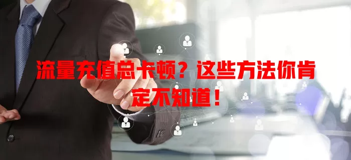 流量充值总卡顿？这些方法你肯定不知道！