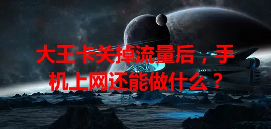 大王卡关掉流量后，手机上网还能做什么？