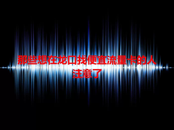 那些想在龙口找便宜流量卡的人注意了