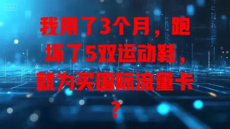 我用了3个月，跑坏了5双运动鞋，就为买国际流量卡？