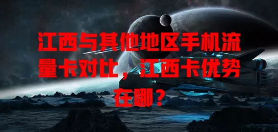 江西与其他地区手机流量卡对比，江西卡优势在哪？