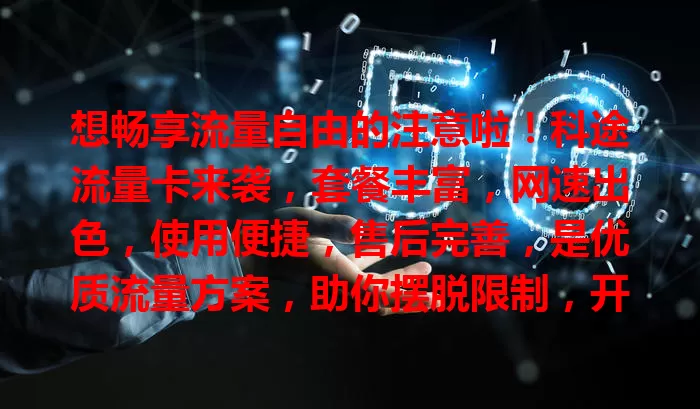想畅享流量自由的注意啦！科途流量卡来袭，套餐丰富，网速出色，使用便捷，售后完善，是优质流量方案，助你摆脱限制，开启精彩网络生活