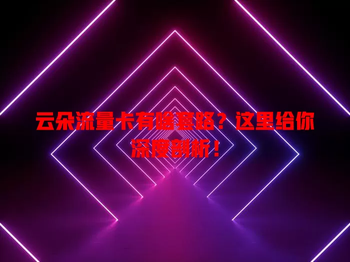 云朵流量卡有啥套路？这里给你深度剖析！