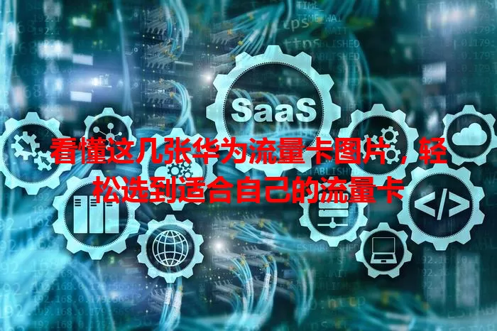 看懂这几张华为流量卡图片，轻松选到适合自己的流量卡