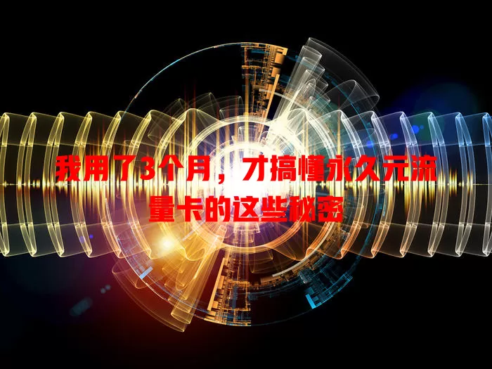 我用了3个月，才搞懂永久元流量卡的这些秘密