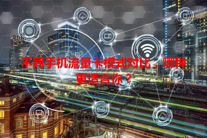 不同手机流量卡模式对比，哪种更适合你？