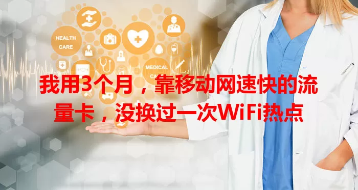 我用3个月，靠移动网速快的流量卡，没换过一次WiFi热点