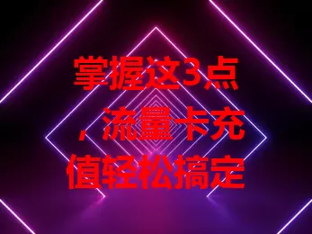 掌握这3点，流量卡充值轻松搞定
