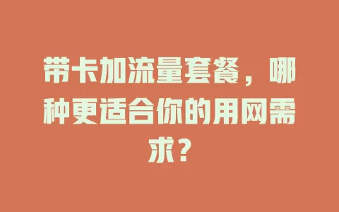 带卡加流量套餐，哪种更适合你的用网需求？