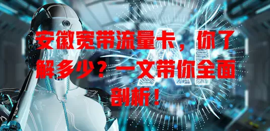安徽宽带流量卡，你了解多少？一文带你全面剖析！