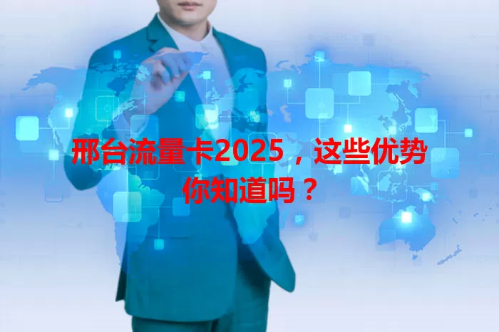 邢台流量卡2025，这些优势你知道吗？