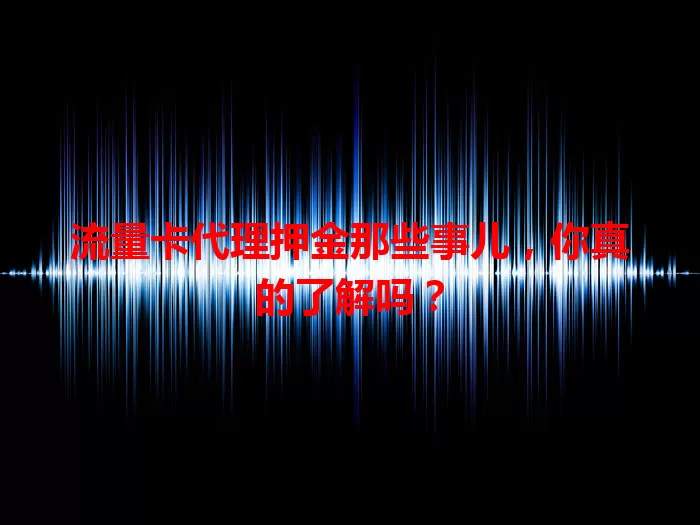 流量卡代理押金那些事儿，你真的了解吗？