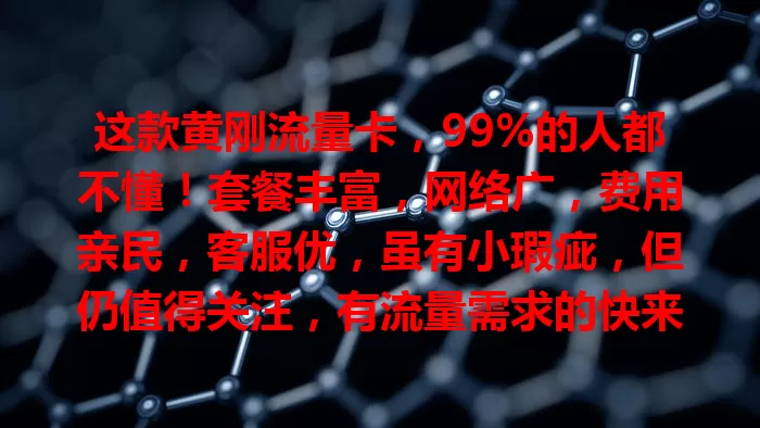 这款黄刚流量卡，99%的人都不懂！套餐丰富，网络广，费用亲民，客服优，虽有小瑕疵，但仍值得关注，有流量需求的快来了解！