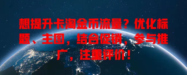 想提升卡淘金币流量？优化标题、主图，结合促销，参与推广，注重评价！