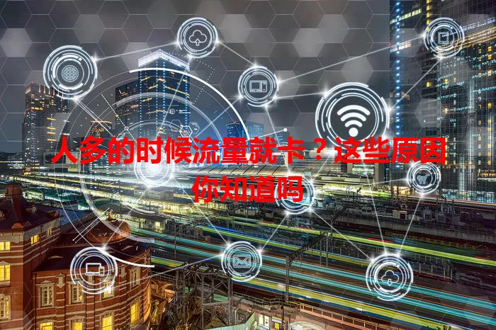 人多的时候流量就卡？这些原因你知道吗