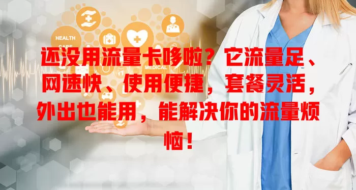 还没用流量卡哆啦？它流量足、网速快、使用便捷，套餐灵活，外出也能用，能解决你的流量烦恼！
