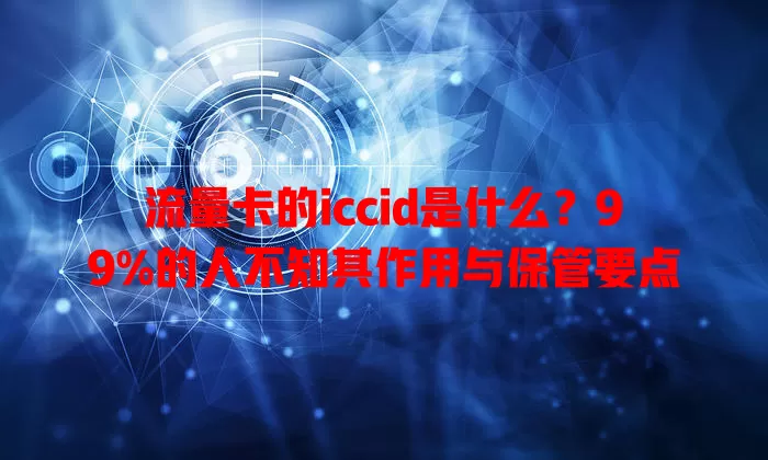 流量卡的iccid是什么？99%的人不知其作用与保管要点