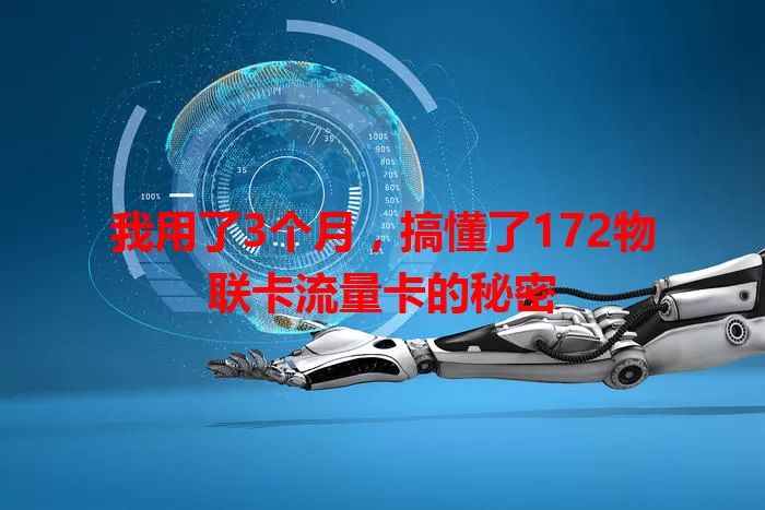 我用了3个月，搞懂了172物联卡流量卡的秘密