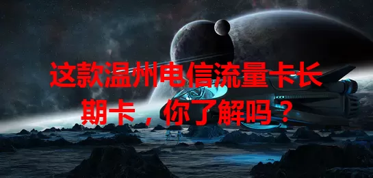 这款温州电信流量卡长期卡，你了解吗？
